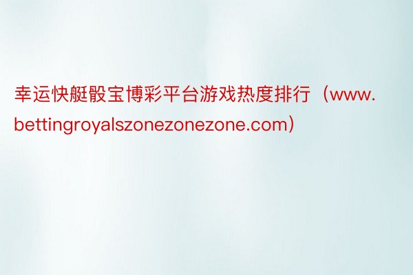 幸运快艇骰宝博彩平台游戏热度排行（www.bettingroyalszonezonezone.com）