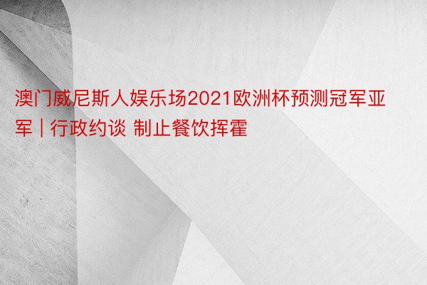 澳门威尼斯人娱乐场2021欧洲杯预测冠军亚军 | 行政约谈 制止餐饮挥霍