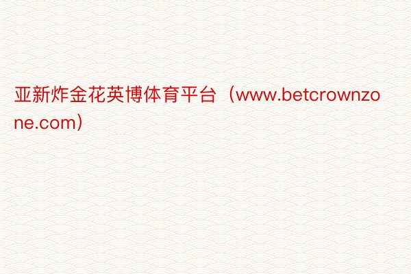 亚新炸金花英博体育平台（www.betcrownzone.com）