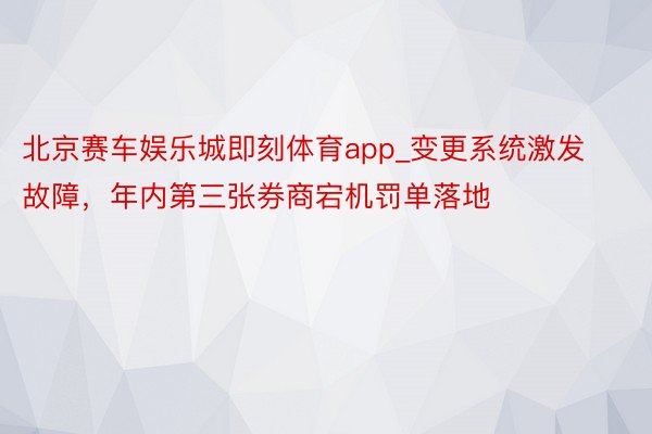 北京赛车娱乐城即刻体育app_变更系统激发故障，年内第三张券商宕机罚单落地