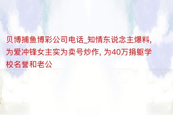 贝博捕鱼博彩公司电话_知情东说念主爆料, 为爱冲锋女主实为卖号炒作, 为40万捐躯学校名誉和老公