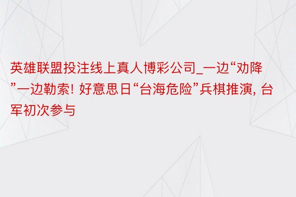 英雄联盟投注线上真人博彩公司_一边“劝降”一边勒索! 好意思日“台海危险”兵棋推演, 台军初次参与