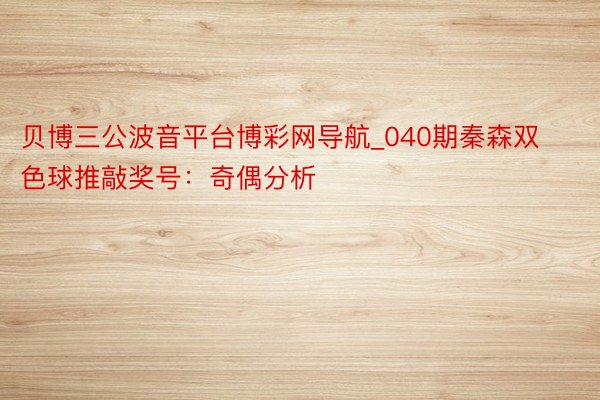 贝博三公波音平台博彩网导航_040期秦森双色球推敲奖号：奇偶分析