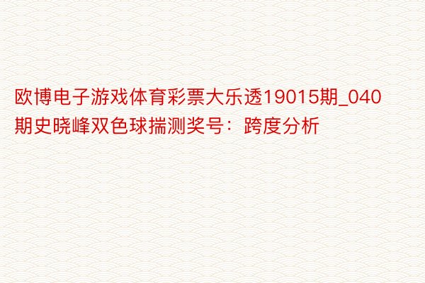 欧博电子游戏体育彩票大乐透19015期_040期史晓峰双色球揣测奖号：跨度分析