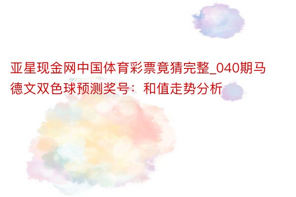 亚星现金网中国体育彩票竟猜完整_040期马德文双色球预测奖号：和值走势分析