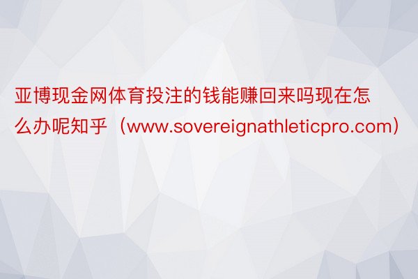 亚博现金网体育投注的钱能赚回来吗现在怎么办呢知乎（www.sovereignathleticpro.com）