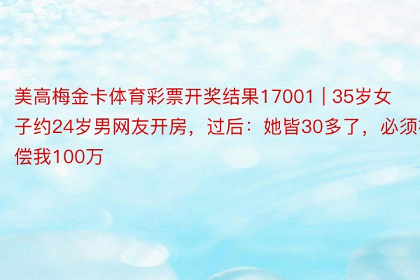 美高梅金卡体育彩票开奖结果17001 | 35岁女子约24岁男网友开房，过后：她皆30多了，必须补偿我100万