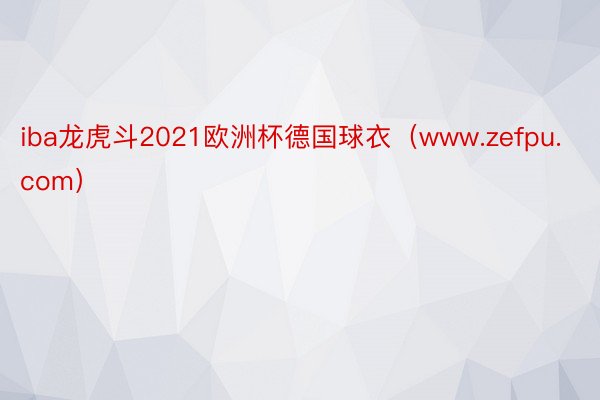 iba龙虎斗2021欧洲杯德国球衣（www.zefpu.com）