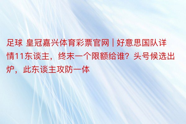 足球 皇冠嘉兴体育彩票官网 | 好意思国队详情11东谈主，终末一个限额给谁？头号候选出炉，此东谈主攻防一体