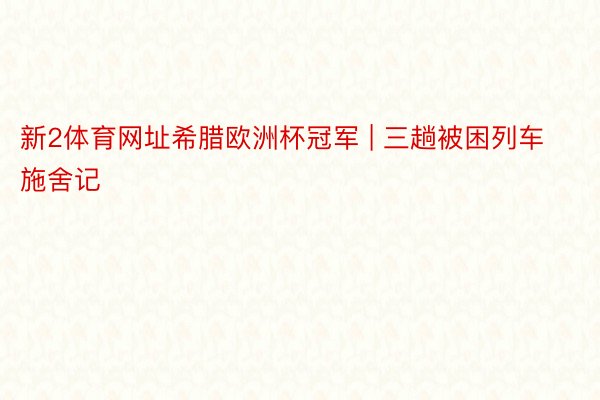 新2体育网址希腊欧洲杯冠军 | 三趟被困列车施舍记