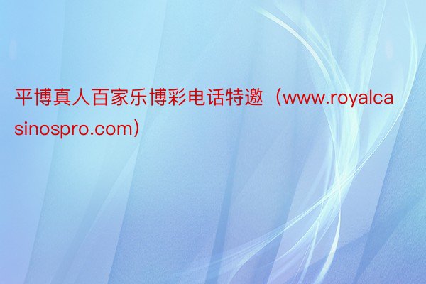 平博真人百家乐博彩电话特邀（www.royalcasinospro.com）