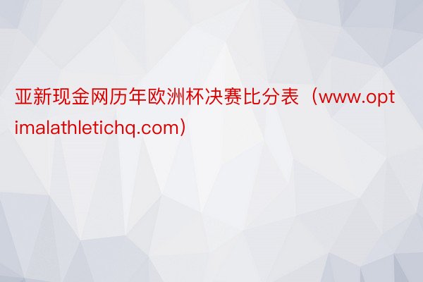 亚新现金网历年欧洲杯决赛比分表（www.optimalathletichq.com）