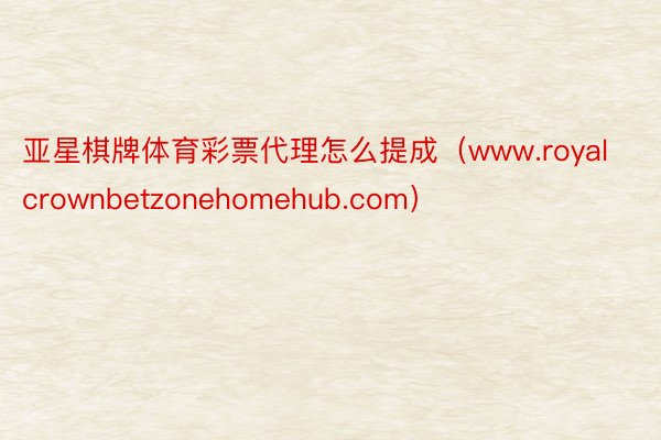 亚星棋牌体育彩票代理怎么提成（www.royalcrownbetzonehomehub.com）