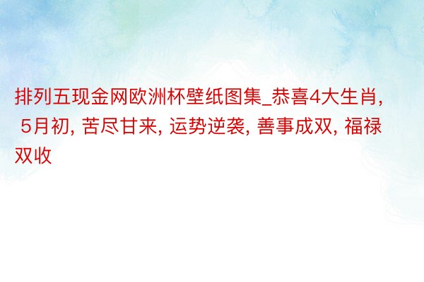 排列五现金网欧洲杯壁纸图集_恭喜4大生肖, 5月初, 苦尽甘来, 运势逆袭, 善事成双, 福禄双收