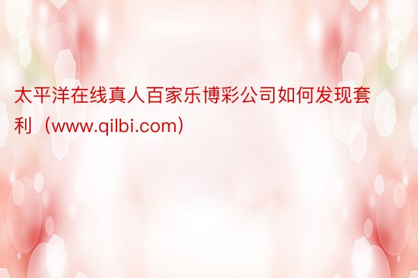 太平洋在线真人百家乐博彩公司如何发现套利（www.qilbi.com）