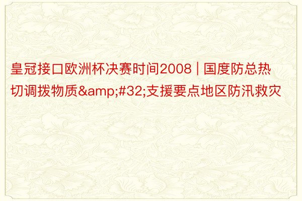 皇冠接口欧洲杯决赛时间2008 | 国度防总热切调拨物质&#32;支援要点地区防汛救灾