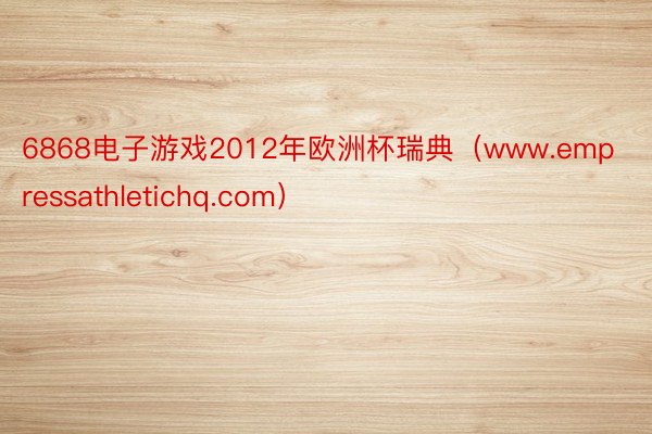 6868电子游戏2012年欧洲杯瑞典（www.empressathletichq.com）