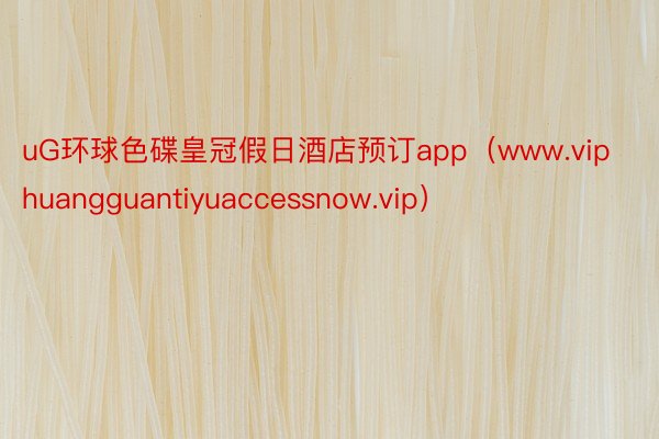 uG环球色碟皇冠假日酒店预订app（www.viphuangguantiyuaccessnow.vip）