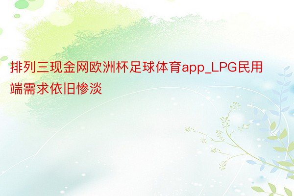 排列三现金网欧洲杯足球体育app_LPG民用端需求依旧惨淡