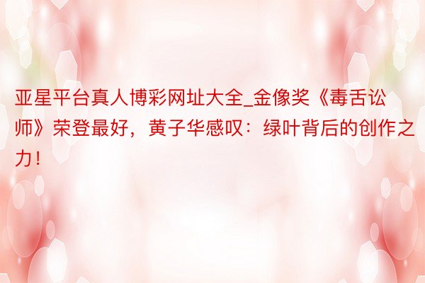 亚星平台真人博彩网址大全_金像奖《毒舌讼师》荣登最好，黄子华感叹：绿叶背后的创作之力！