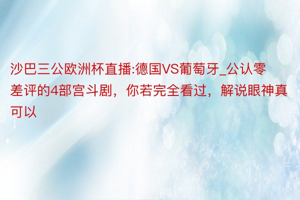 沙巴三公欧洲杯直播:德国VS葡萄牙_公认零差评的4部宫斗剧，你若完全看过，解说眼神真可以