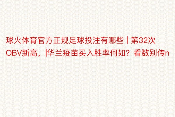 球火体育官方正规足球投注有哪些 | 第32次OBV新高，|华兰疫苗买入胜率何如？看数别传n