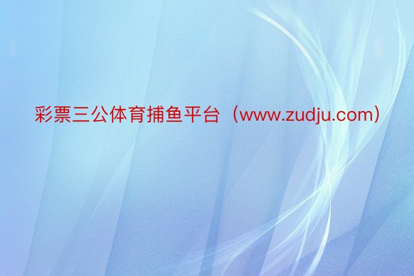 彩票三公体育捕鱼平台（www.zudju.com）