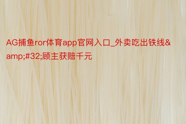 AG捕鱼ror体育app官网入口_外卖吃出铁线&#32;顾主获赔千元