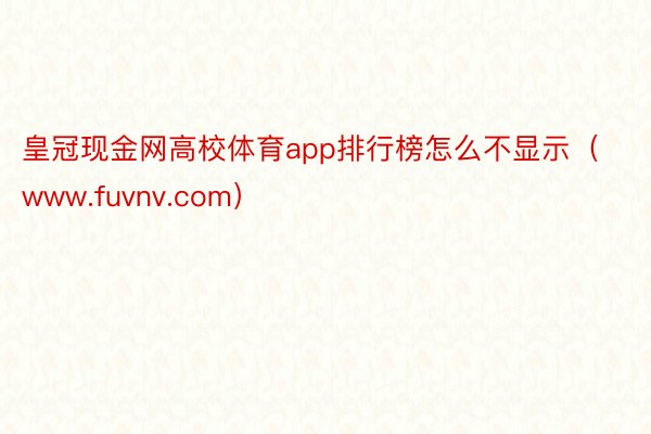 皇冠现金网高校体育app排行榜怎么不显示（www.fuvnv.com）