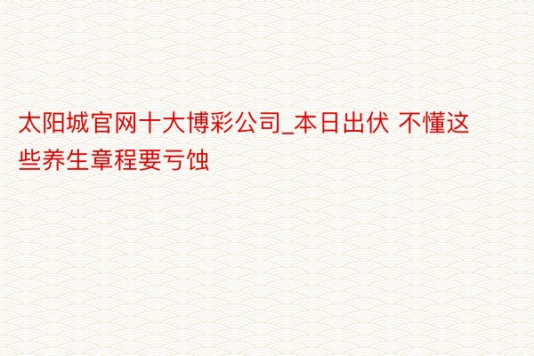 太阳城官网十大博彩公司_本日出伏 不懂这些养生章程要亏蚀