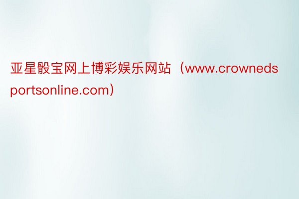 亚星骰宝网上博彩娱乐网站（www.crownedsportsonline.com）