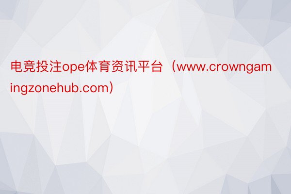 电竞投注ope体育资讯平台（www.crowngamingzonehub.com）