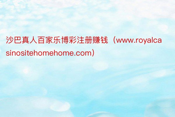 沙巴真人百家乐博彩注册赚钱（www.royalcasinositehomehome.com）