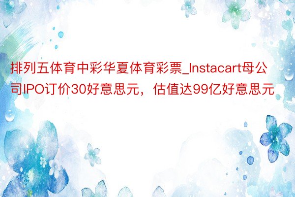 排列五体育中彩华夏体育彩票_Instacart母公司IPO订价30好意思元，估值达99亿好意思元