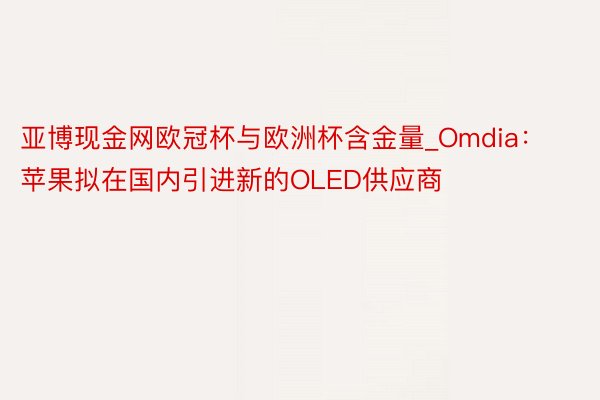 亚博现金网欧冠杯与欧洲杯含金量_Omdia：苹果拟在国内引进新的OLED供应商