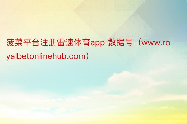 菠菜平台注册雷速体育app 数据号（www.royalbetonlinehub.com）