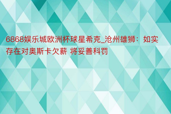 6868娱乐城欧洲杯球星希克_沧州雄狮：如实存在对奥斯卡欠薪 将妥善科罚