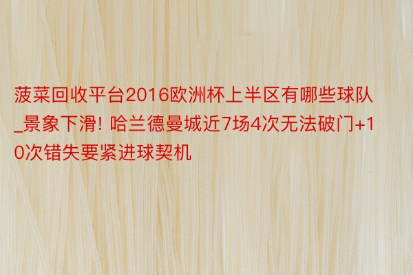 菠菜回收平台2016欧洲杯上半区有哪些球队_景象下滑! 哈兰德曼城近7场4次无法破门+10次错失要紧进球契机