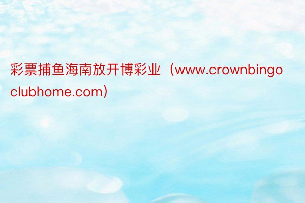 彩票捕鱼海南放开博彩业（www.crownbingoclubhome.com）