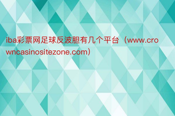 iba彩票网足球反波胆有几个平台（www.crowncasinositezone.com）