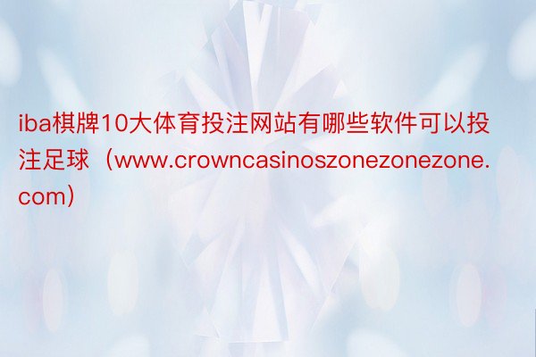 iba棋牌10大体育投注网站有哪些软件可以投注足球（www.crowncasinoszonezonezone.com）