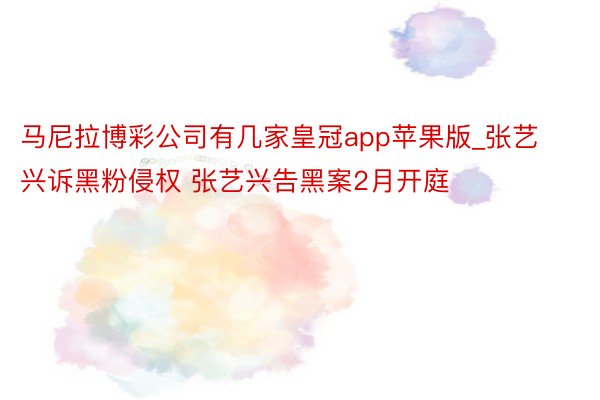 马尼拉博彩公司有几家皇冠app苹果版_张艺兴诉黑粉侵权 张艺兴告黑案2月开庭