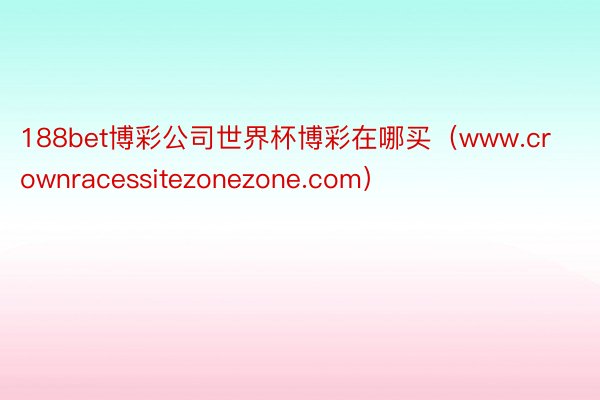 188bet博彩公司世界杯博彩在哪买（www.crownracessitezonezone.com）